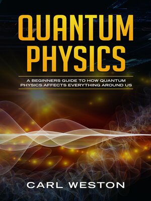 cover image of Quantum Physics: a Beginners Guide to How Quantum Physics Affects Everything around Us